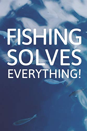 Fishing Solves Everything!: Inspirational Blank Lined Small Fishing Journal, Notebook For Women Men Fisher Great For Boat Marine Writing Diary Water Animal Tank Aquarium Ocean